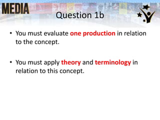 Question 1b
• You must evaluate one production in relation
to the concept.
• You must apply theory and terminology in
relation to this concept.
 