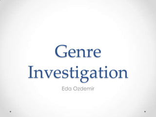 Genre
Investigation
    Eda Ozdemir
 