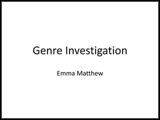 Genre Investigation
Emma Matthew
 