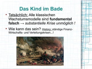 Das Kind im Bade

    Tatsächlich: Alle klassischen
    Wachstumsmodelle sind fundamental
    falsch → substantielle Krise unmöglich !

    Wie kann das sein? History: ständige Finanz-
    Wirtschafts- und Verteilungskrisen...!
 