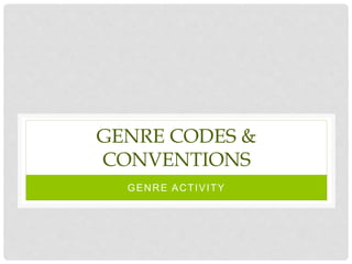 GENRE CODES &
CONVENTIONS
GENRE ACTIVITY
 