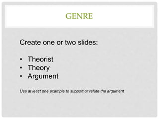 GENRE
Create one or two slides:
• Theorist
• Theory
• Argument
Use at least one example to support or refute the argument
 