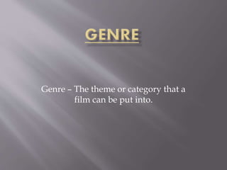 Genre – The theme or category that a
film can be put into.
 