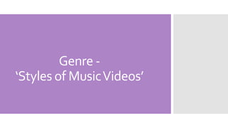 Genre -
‘Styles of MusicVideos’
 