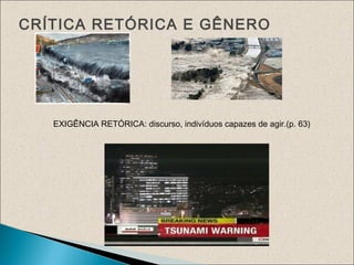 CRÍTICA RETÓRICA E GÊNERO
EXIGÊNCIA RETÓRICA: discurso, indivíduos capazes de agir.(p. 63)
 
