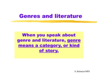 Genres and literature When you speak about genre and literature,  genre means a category, or kind of story. S. Bolmeier/MPS 