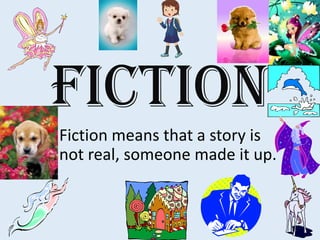 Fiction
Fiction means that a story is
not real, someone made it up.
 