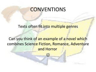 CONVENTIONS

      Texts often fit into multiple genres

 Can you think of an example of a novel which
combines Science Fiction, Romance, Adventure
                  and Horror
                      
 