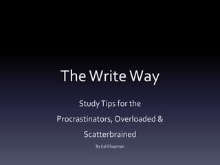 The Write Way Study Tips for the Procrastinators, Overloaded & Scatterbrained By Cal Chapman 