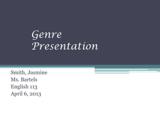 Genre
       Presentation

Smith, Jasmine
Ms. Bartels
English 113
April 6, 2013
 