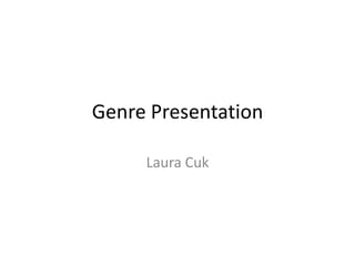 Genre Presentation
Laura Cuk
 