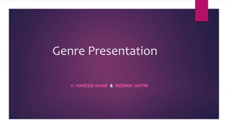 Genre Presentation
BY HASEEB KHAN & RIZWAN JAFFRI
 