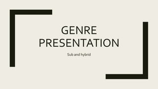 GENRE
PRESENTATION
Sub and hybrid
 