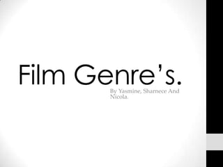 Film Genre’s.
       By Yasmine, Sharnece And
       Nicola.
 