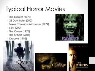 Typical Horror Movies
•   The Exorcist (1973)
•   28 Days Later (2003)
•   Texas Chainsaw Massacre (1974)
•   Saw (2004)
•   The Omen (1976)
•   The Others (2001)
•   Dracula (1992)
 