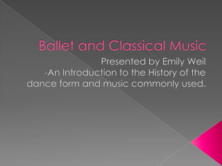 Ballet and Classical Music Presented by Emily Weil -An Introduction to the History of the dance form and music commonly used. 