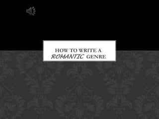 HOW TO WRITE A
ROMANTIC GENRE
 