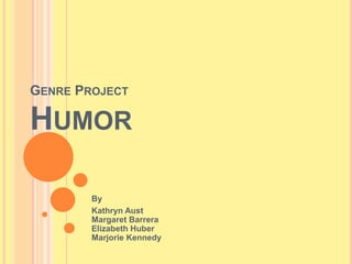 Genre Project Humor By  Kathryn AustMargaret BarreraElizabeth HuberMarjorie Kennedy 