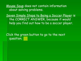 Mouse Soup  does not contain information about solving problems. Seven Simple Steps to Being a Soccer Player  is the CORRECT ANSWER, because it would help you find out how to be a soccer player. Click the green button to go to the next question.  