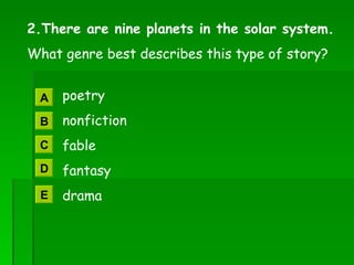 2.There are nine planets in the solar system. What genre best describes this type of story?   poetry   nonfiction   fable   fantasy   drama A B C D E 