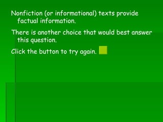 Nonfiction (or informational) texts provide factual information.  There is another choice that would best answer this question.  Click the button to try again.  