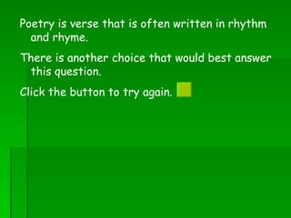 Poetry is verse that is often written in rhythm and rhyme. There is another choice that would best answer this question.  Click the button to try again.  