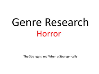 Genre Research
Horror
The Strangers and When a Stranger calls
 