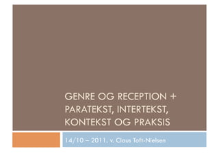 GENRE OG RECEPTION +
PARATEKST, INTERTEKST,
KONTEKST OG PRAKSIS
14/10 – 2011. v. Claus Toft-Nielsen
 