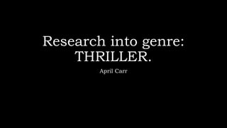 Research into genre:
THRILLER.
April Carr
 