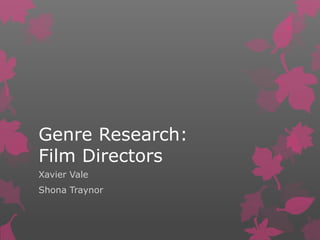 Genre Research:
Film Directors
Xavier Vale
Shona Traynor
 