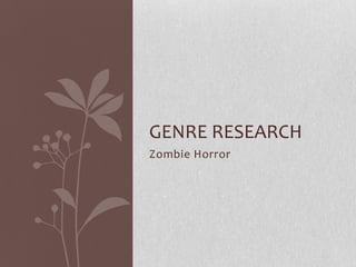 GENRE RESEARCH
Zombie Horror
 