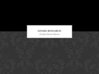 GENRE RESEARCH
Zombie Horror Movies
 