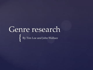 Genre research
  {   By Tim Loe and John Wallace
 