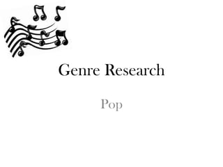 Genre Research
     Pop
 