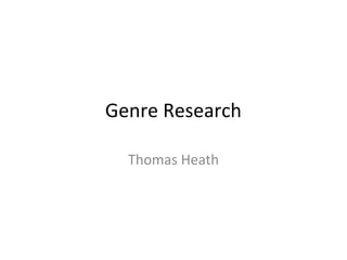 Genre Research

  Thomas Heath
 