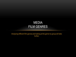 MEDIA
                         FILM GENRES
Analysing different film genres and looking at the genre my group will take
                                  further.
 