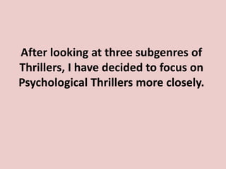After looking at three subgenres of
Thrillers, I have decided to focus on
Psychological Thrillers more closely.
 