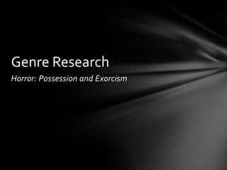 Genre Research
Horror: Possession and Exorcism
 