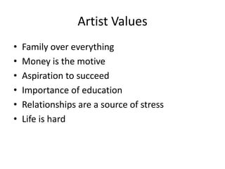 Artist Values
•   Family over everything
•   Money is the motive
•   Aspiration to succeed
•   Importance of education
•   Relationships are a source of stress
•   Life is hard
 
