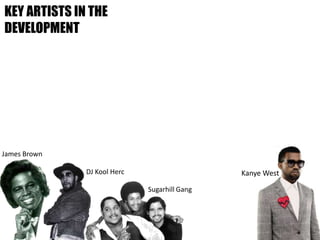 James Brown
KEY ARTISTS IN THE
DEVELOPMENT
DJ Kool Herc
Sugarhill Gang
Kanye West
 