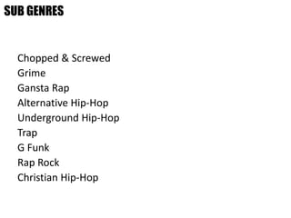 Chopped & Screwed
Grime
Gansta Rap
Alternative Hip-Hop
Underground Hip-Hop
Trap
G Funk
Rap Rock
Christian Hip-Hop
SUB GENRES
 