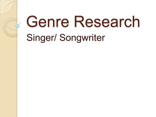 Genre Research
Singer/ Songwriter
 