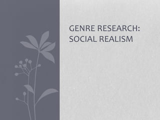 GENRE RESEARCH:
SOCIAL REALISM
 