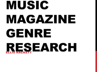 MUSIC
MAGAZINE
GENRE
RESEARCHELLIS HACKETT
 