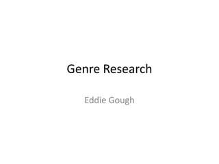 Genre Research
Eddie Gough
 