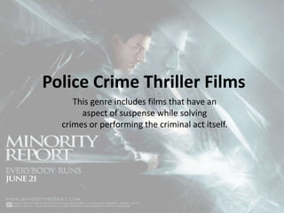 Police Crime Thriller Films
This genre includes films that have an
aspect of suspense while solving
crimes or performing the criminal act itself.

 