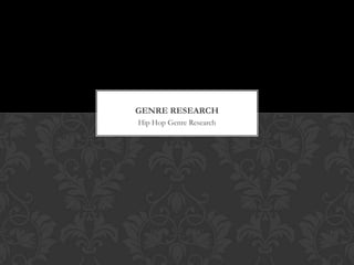 GENRE RESEARCH
Hip Hop Genre Research

 