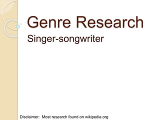 Genre Research
Singer-songwriter
Disclaimer: Most research found on wikipedia.org
 