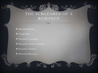 THE SUBGENRES OF A
ROMANCE
 Romantic Drama
 Chick Flick
 Romantic Comedies
 Romantic Action Comedies
 Romantic Thrillers
 Historical Romance
 