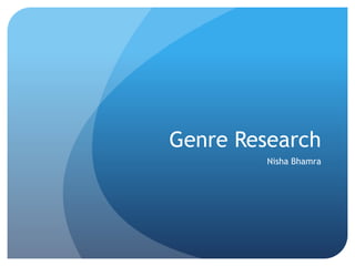 Genre Research
Nisha Bhamra
 